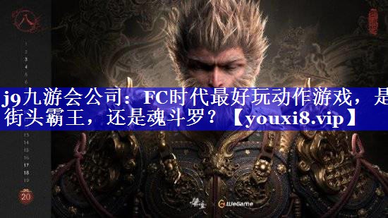 j9九游会公司：FC时代最好玩动作游戏，是街头霸王，还是魂斗罗？