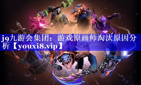 j9九游会集团：游戏原画师淘汰原因分析