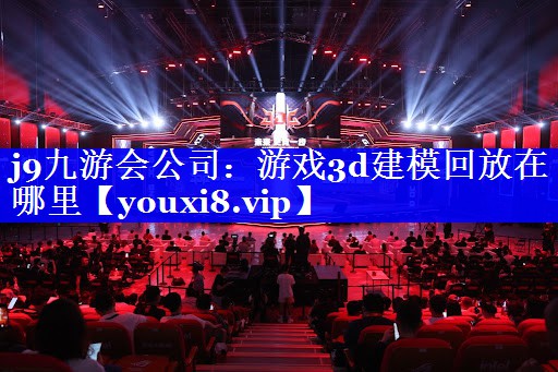 游戏3d建模回放在哪里 游戏3d建模回放在哪里
