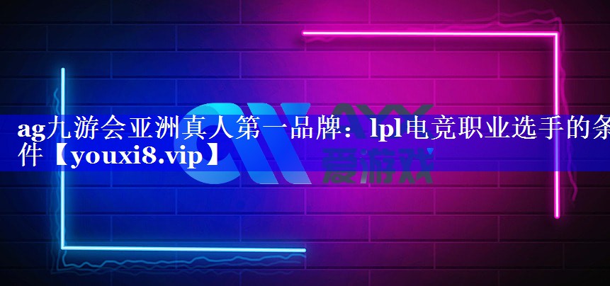 lpl电竞职业选手的条件 lpl电竞职业选手的条件