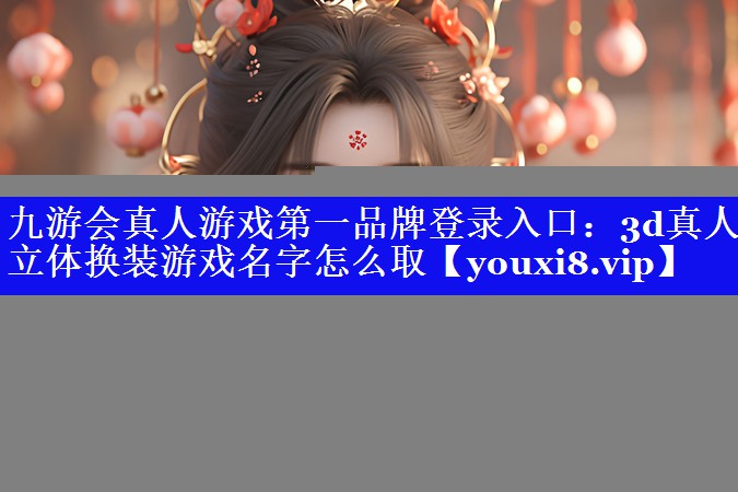 3d真人立体换装游戏名字怎么取 3d真人立体换装游戏名字怎么取