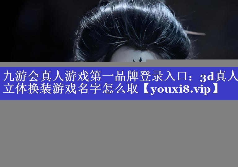 3d真人立体换装游戏名字怎么取 3d真人立体换装游戏名字怎么取