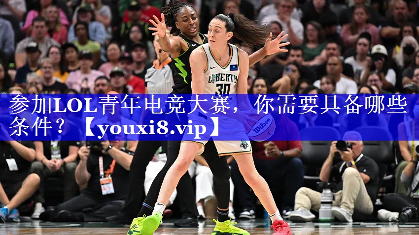 参加LOL青年电竞大赛,你需要具备哪些条件? 参加LOL青年电竞大赛,你需要具备哪些条件?