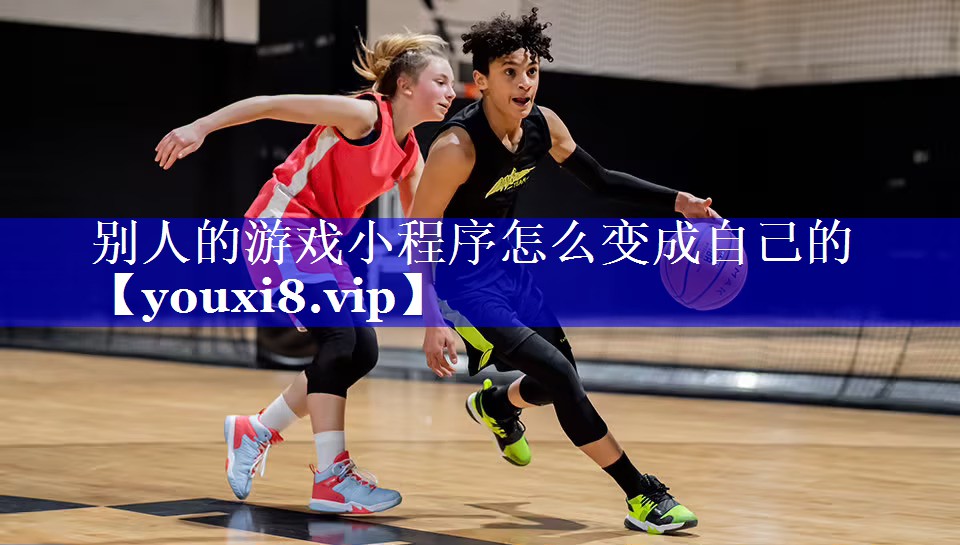 别人的游戏小程序怎么变成自己的 别人的游戏小程序怎么变成自己的