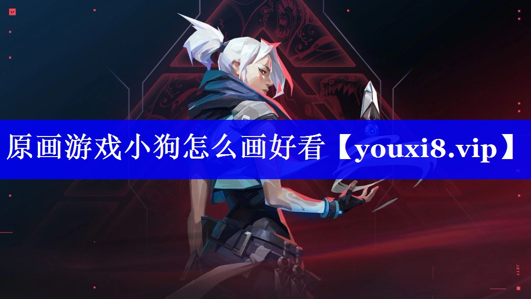 原画游戏小狗怎么画好看 原画游戏小狗怎么画好看